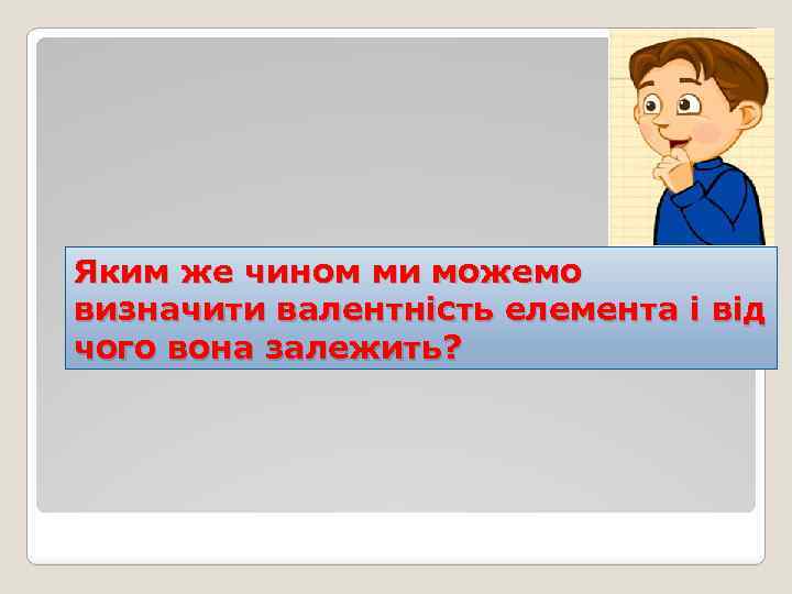 Яким же чином ми можемо визначити валентність елемента і від чого вона залежить? 