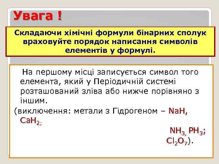 Увага ! Складаючи хімічні формули бінарних сполук враховуйте порядок написання символів елементів у формулі.