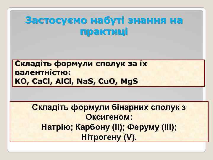 Застосуємо набуті знання на практиці Складіть формули сполук за їх валентністю: KO, Ca. Cl,