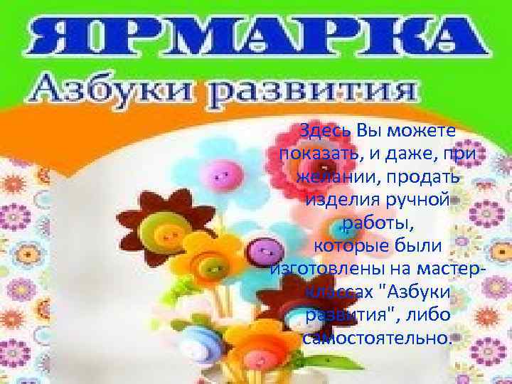 Здесь Вы можете показать, и даже, при желании, продать изделия ручной работы, которые были