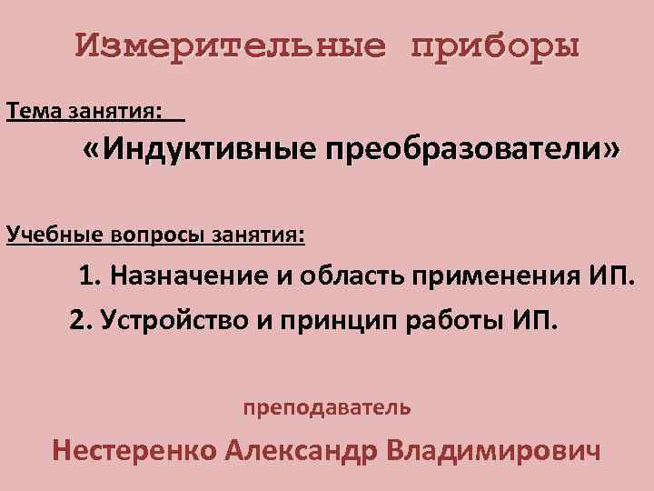 Измерительные приборы Тема занятия: «Индуктивные преобразователи» Учебные вопросы занятия: 1. Назначение и область применения