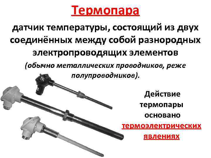 Термопара датчик температуры, состоящий из двух соединённых между собой разнородных электропроводящих элементов (обычно металлических