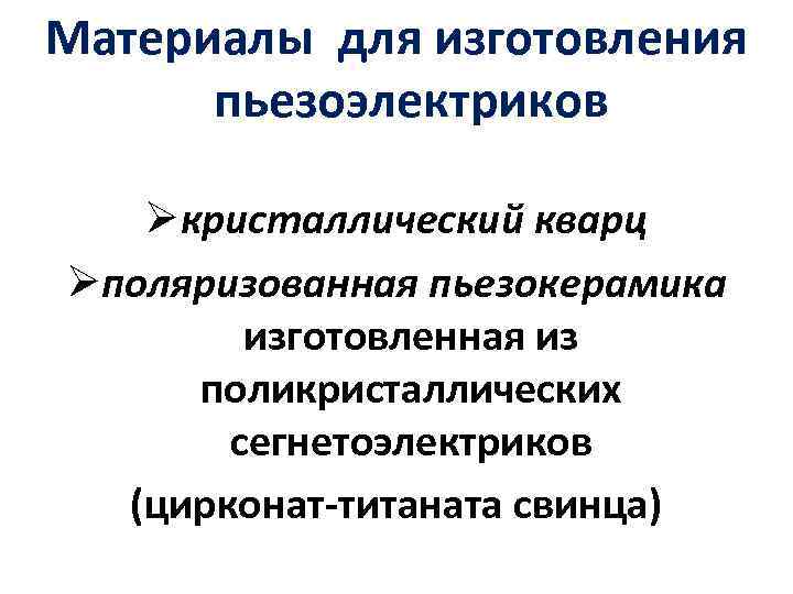 Материалы для изготовления пьезоэлектриков Øкристаллический кварц Øполяризованная пьезокерамика изготовленная из поликристаллических сегнетоэлектриков (цирконат-титаната свинца)