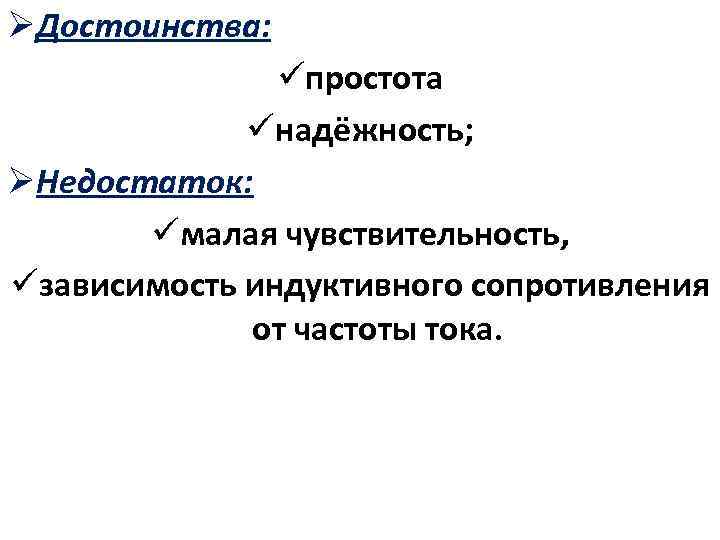 ØДостоинства: üпростота üнадёжность; ØНедостаток: üмалая чувствительность, üзависимость индуктивного сопротивления от частоты тока. 