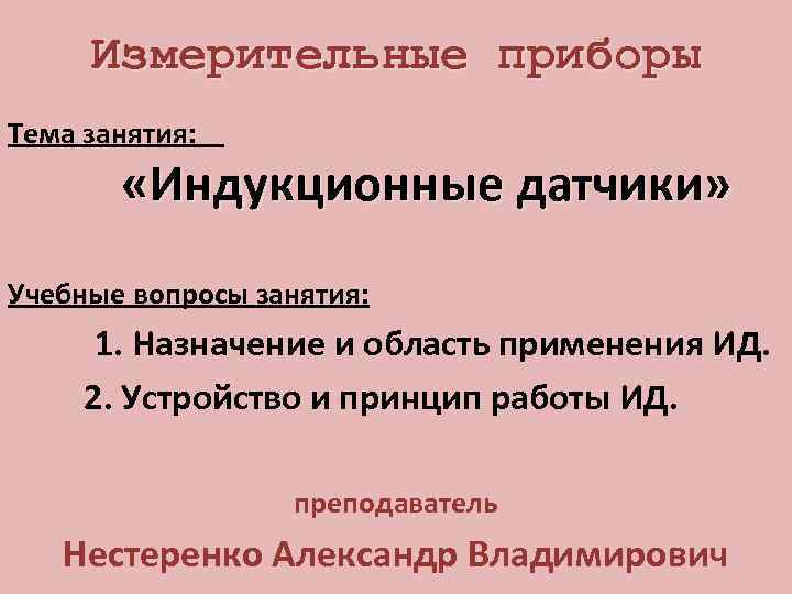 Измерительные приборы Тема занятия: «Индукционные датчики» Учебные вопросы занятия: 1. Назначение и область применения