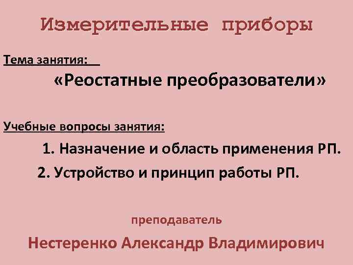 Измерительные приборы Тема занятия: «Реостатные преобразователи» Учебные вопросы занятия: 1. Назначение и область применения