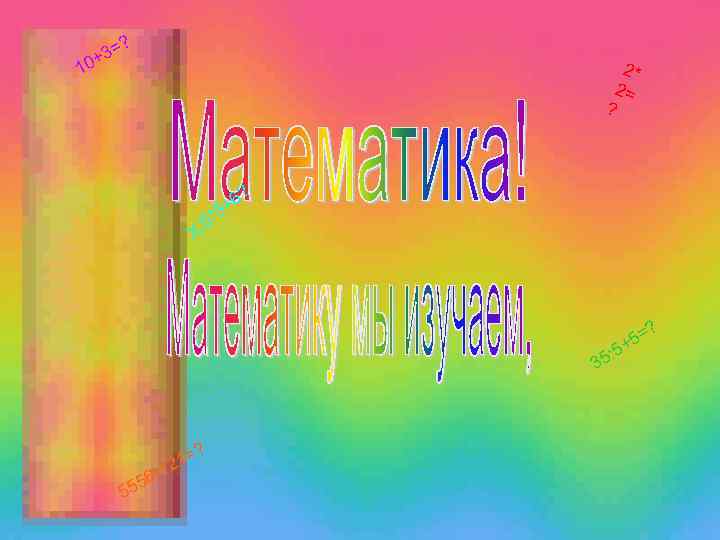 ? 3= + 10 2* 2= ? * : 5 6? = 3 Х