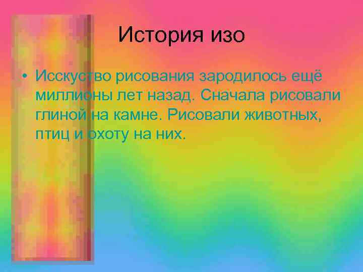 История изо • Исскуство рисования зародилось ещё миллионы лет назад. Сначала рисовали глиной на