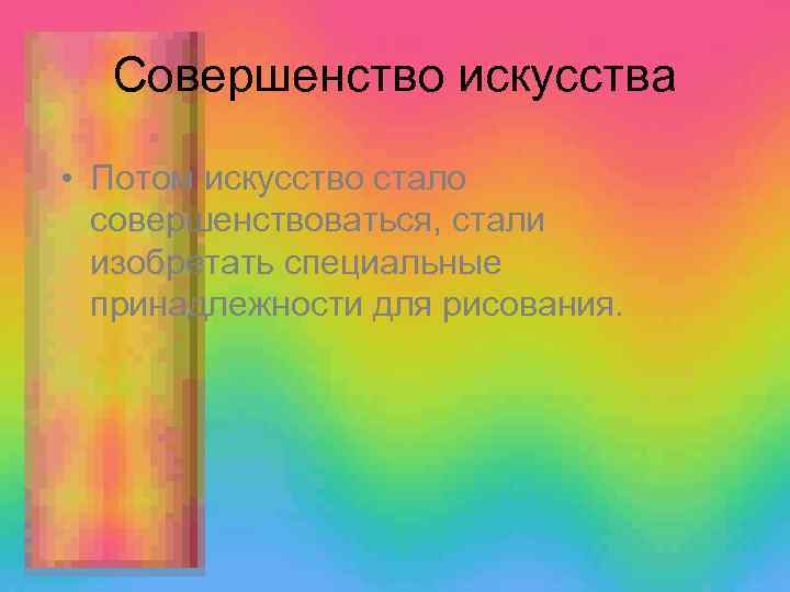 Совершенство искусства • Потом искусство стало совершенствоваться, стали изобретать специальные принадлежности для рисования. 
