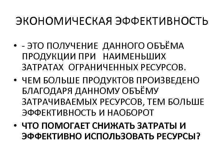 ЭКОНОМИЧЕСКАЯ ЭФФЕКТИВНОСТЬ • - ЭТО ПОЛУЧЕНИЕ ДАННОГО ОБЪЁМА ПРОДУКЦИИ ПРИ НАИМЕНЬШИХ ЗАТРАТАХ ОГРАНИЧЕННЫХ РЕСУРСОВ.