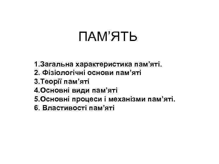 ПАМ’ЯТЬ 1. Загальна характеристика пам’яті. 2. Фізіологічні основи пам’яті 3. Теорії пам’яті 4. Основні