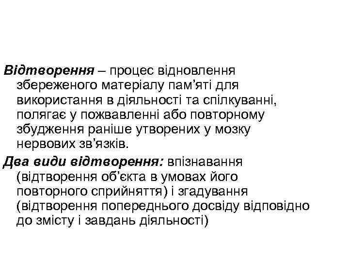 Відтворення – процес відновлення збереженого матеріалу пам’яті для використання в діяльності та спілкуванні, полягає
