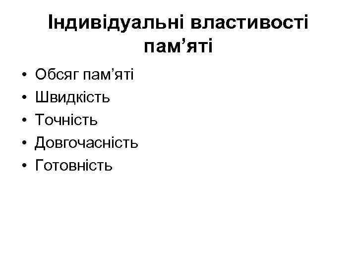 Індивідуальні властивості пам’яті • • • Обсяг пам’яті Швидкість Точність Довгочасність Готовність 