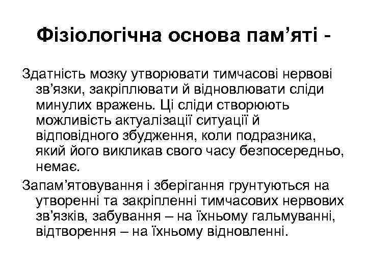 Фізіологічна основа пам’яті Здатність мозку утворювати тимчасові нервові зв’язки, закріплювати й відновлювати сліди минулих