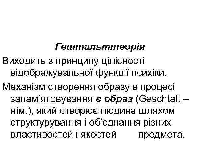 Гештальттеорія Виходить з принципу цілісності відображувальної функції психіки. Механізм створення образу в процесі запам’ятовування