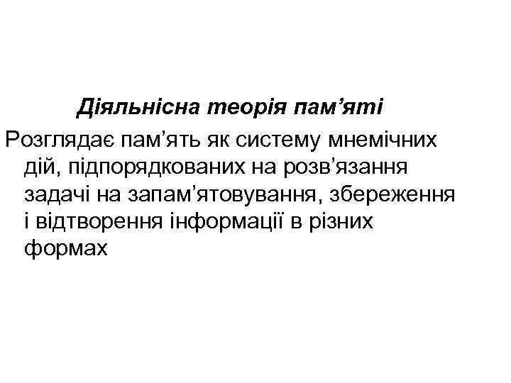 Діяльнісна теорія пам’яті Розглядає пам’ять як систему мнемічних дій, підпорядкованих на розв’язання задачі на