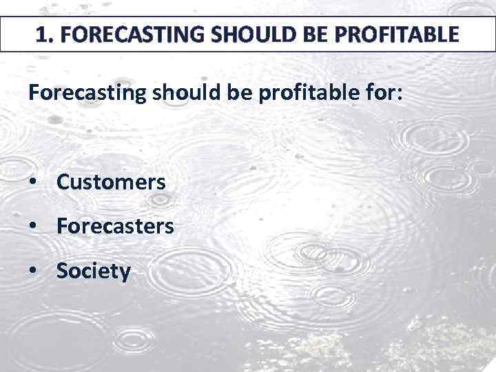1. FORECASTING SHOULD BE PROFITABLE Forecasting should be profitable for: • Customers • Forecasters