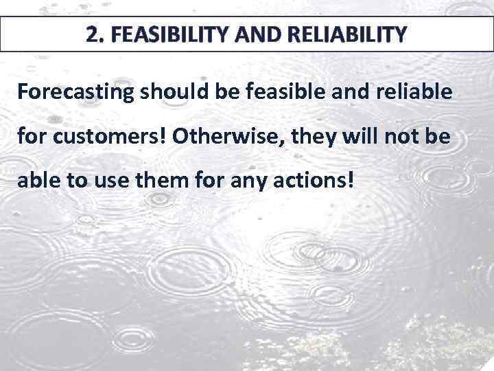 2. FEASIBILITY AND RELIABILITY Forecasting should be feasible and reliable for customers! Otherwise, they