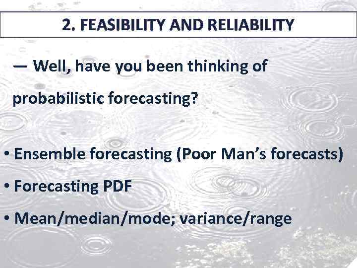 2. FEASIBILITY AND RELIABILITY — Well, have you been thinking of probabilistic forecasting? •