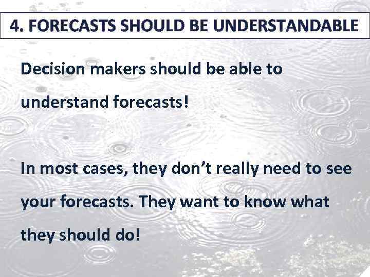 4. FORECASTS SHOULD BE UNDERSTANDABLE Decision makers should be able to understand forecasts! In