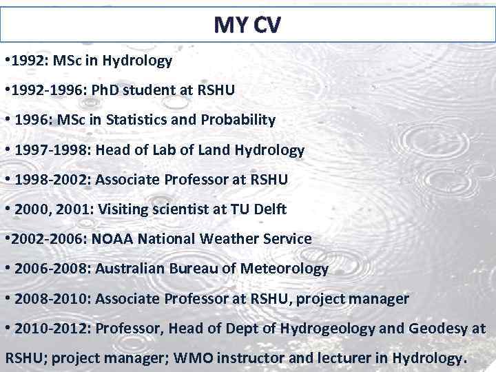 MY CV • 1992: MSc in Hydrology • 1992 -1996: Ph. D student at