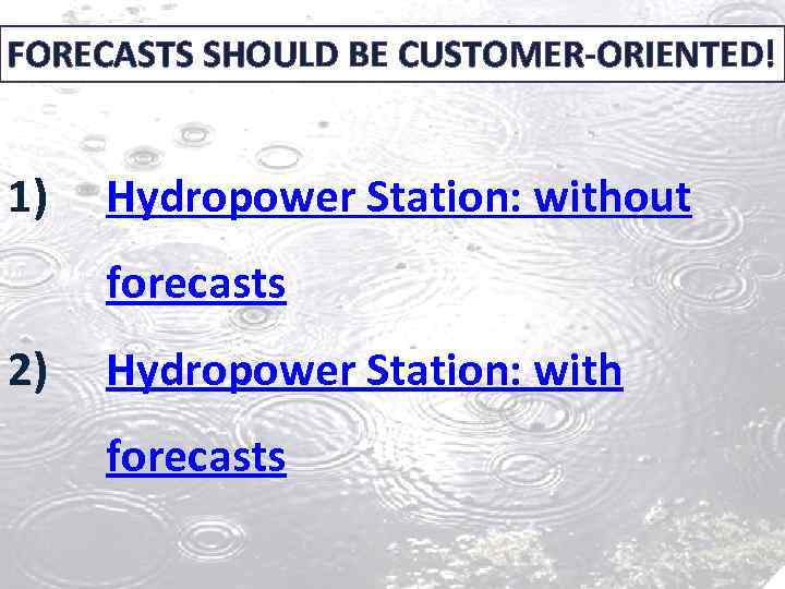 FORECASTS SHOULD BE CUSTOMER-ORIENTED! 1) Hydropower Station: without forecasts 2) Hydropower Station: with forecasts