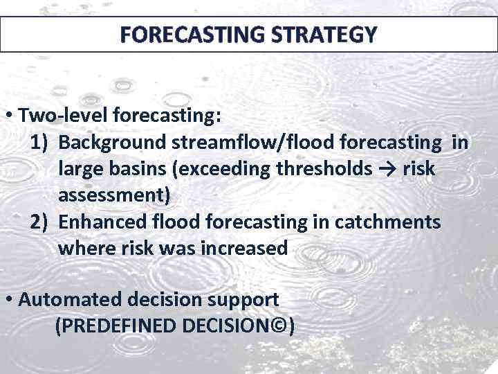 FORECASTING STRATEGY • Two-level forecasting: 1) Background streamflow/flood forecasting in large basins (exceeding thresholds