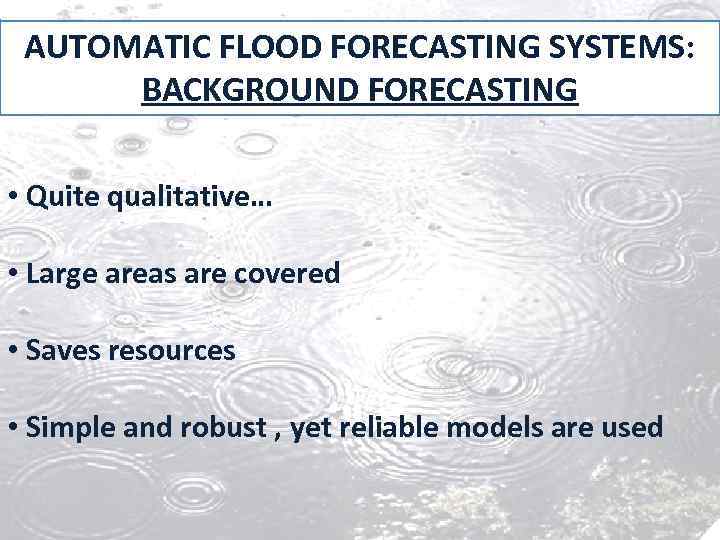 AUTOMATIC FLOOD FORECASTING SYSTEMS: BACKGROUND FORECASTING • Quite qualitative… • Large areas are covered