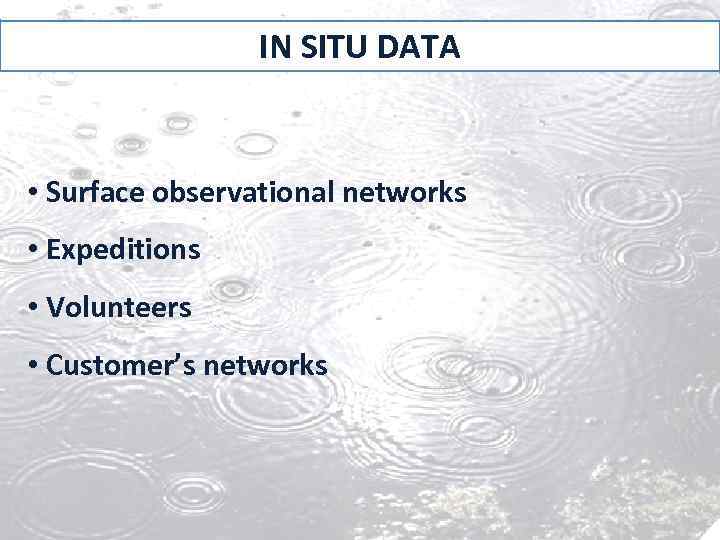 IN SITU DATA • Surface observational networks • Expeditions • Volunteers • Customer’s networks