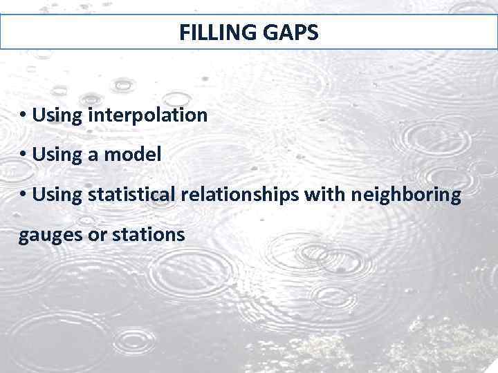 FILLING GAPS • Using interpolation • Using a model • Using statistical relationships with