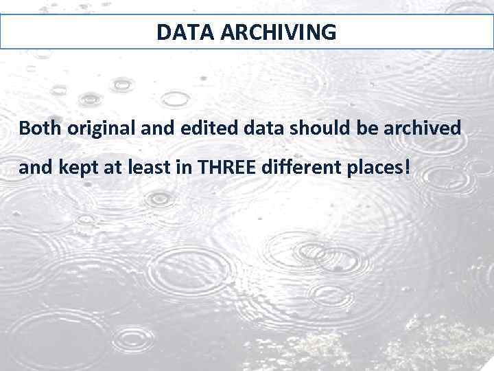 DATA ARCHIVING Both original and edited data should be archived and kept at least