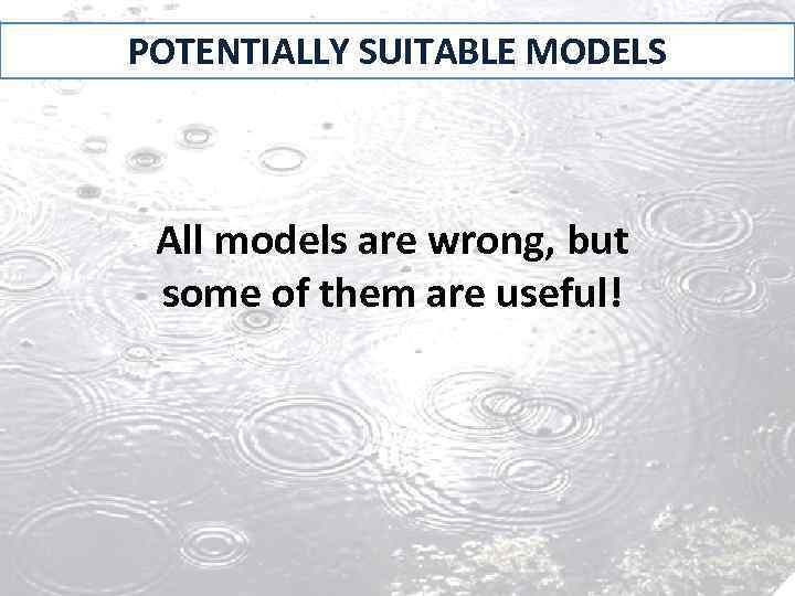 POTENTIALLY SUITABLE MODELS All models are wrong, but some of them are useful! 