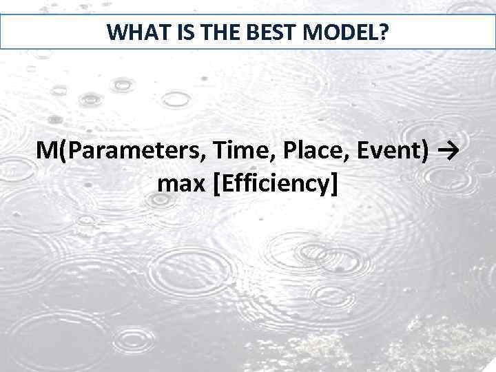 WHAT IS THE BEST MODEL? M(Parameters, Time, Place, Event) → max [Efficiency] 