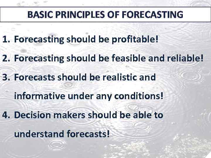 BASIC PRINCIPLES OF FORECASTING 1. Forecasting should be profitable! 2. Forecasting should be feasible