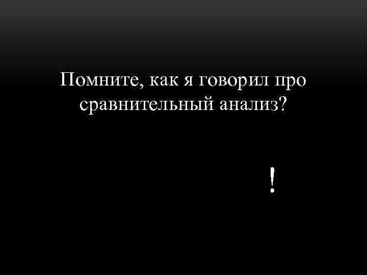 Помните, как я говорил про сравнительный анализ? ЗАБУДЬТЕ! 