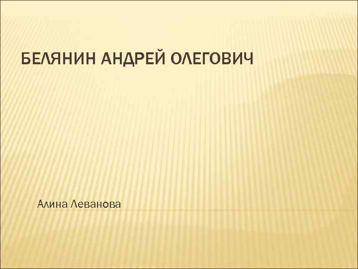 БЕЛЯНИН АНДРЕЙ ОЛЕГОВИЧ Алина Леванова 