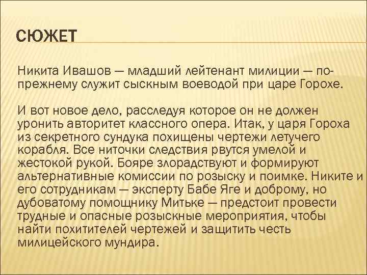 СЮЖЕТ Никита Ивашов — младший лейтенант милиции — попрежнему служит сыскным воеводой при царе