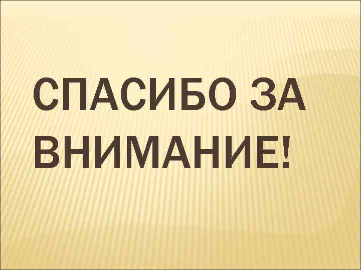 СПАСИБО ЗА ВНИМАНИЕ! 