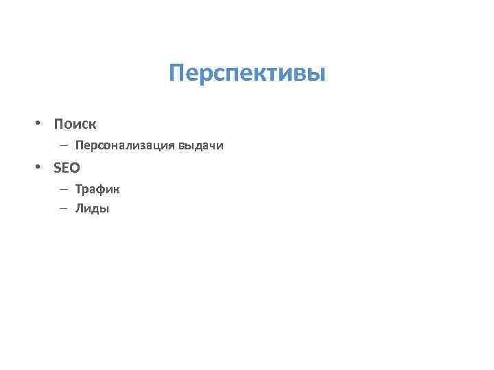 Перспективы • Поиск – Персонализация выдачи • SEO – Трафик – Лиды 