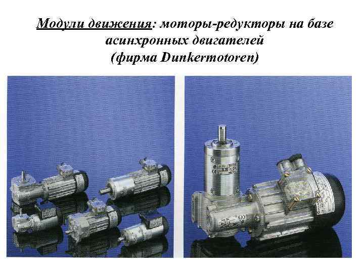 Модули движения: моторы-редукторы на базе асинхронных двигателей (фирма Dunkermotoren) 