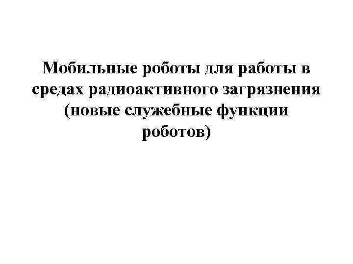 Мобильные роботы для работы в средах радиоактивного загрязнения (новые служебные функции роботов) 