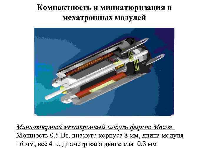 Компактность и миниатюризация в мехатронных модулей Миниатюрный мехатронный модуль фирмы Maxon: Мощность 0. 5