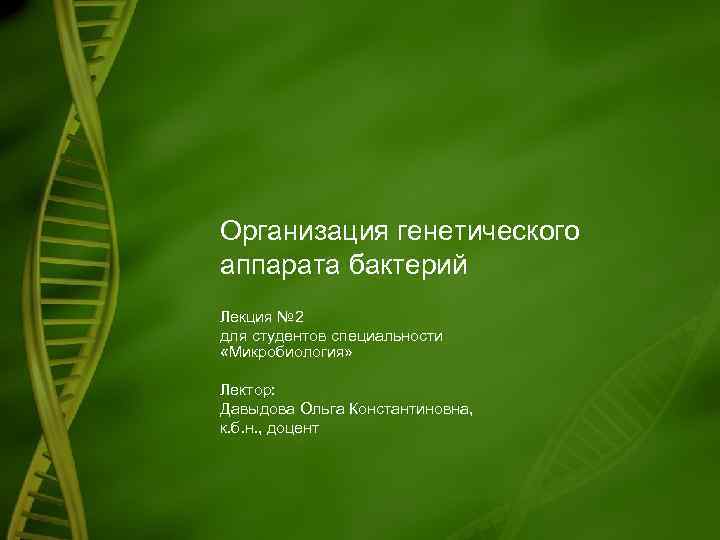 Организация генетического аппарата бактерий Лекция № 2 для студентов специальности «Микробиология» Лектор: Давыдова Ольга