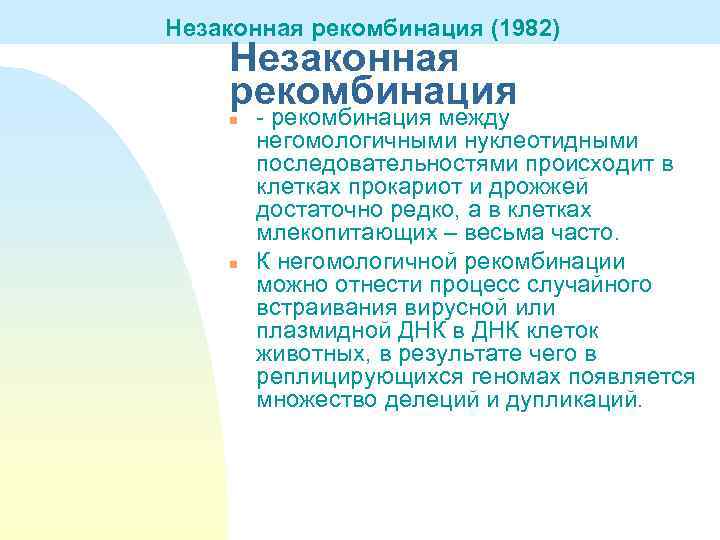 Незаконная рекомбинация (1982) Незаконная рекомбинация n n - рекомбинация между негомологичными нуклеотидными последовательностями происходит