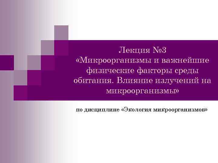 Лекция № 3 «Микроорганизмы и важнейшие физические факторы среды обитания. Влияние излучений на микроорганизмы»