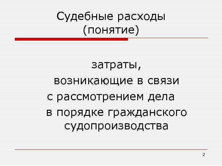 Судебные расходы (понятие) затраты, возникающие в связи с рассмотрением дела в порядке гражданского судопроизводства