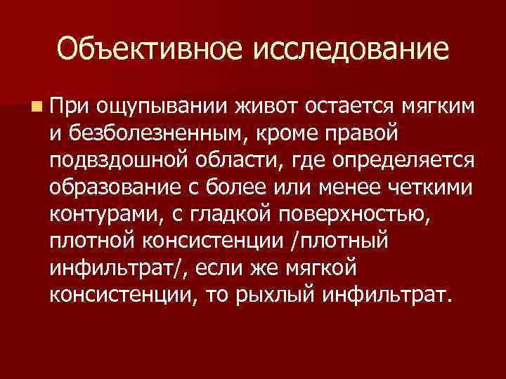 Объективное исследование n При ощупывании живот остается мягким и безболезненным, кроме правой подвздошной области,