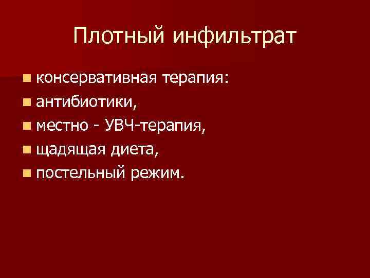 Плотный инфильтрат n консервативная терапия: n антибиотики, n местно - УВЧ-терапия, n щадящая диета,