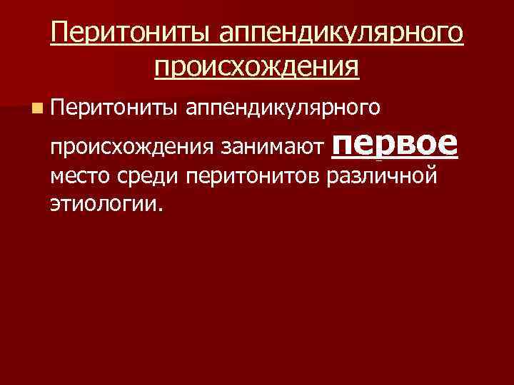 Перитониты аппендикулярного происхождения n Перитониты аппендикулярного происхождения занимают первое место среди перитонитов различной этиологии.