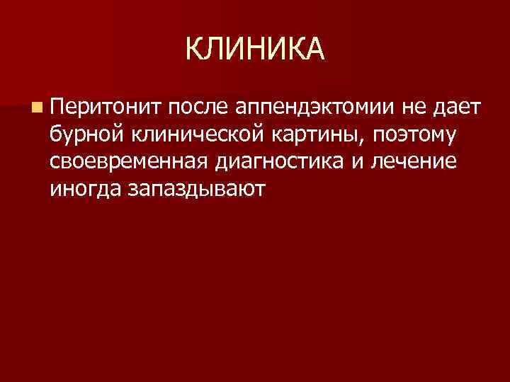 КЛИНИКА n Перитонит после аппендэктомии не дает бурной клинической картины, поэтому своевременная диагностика и